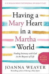 Having a Mary Heart in a Martha World Study Guide: Finding Intimacy with God…